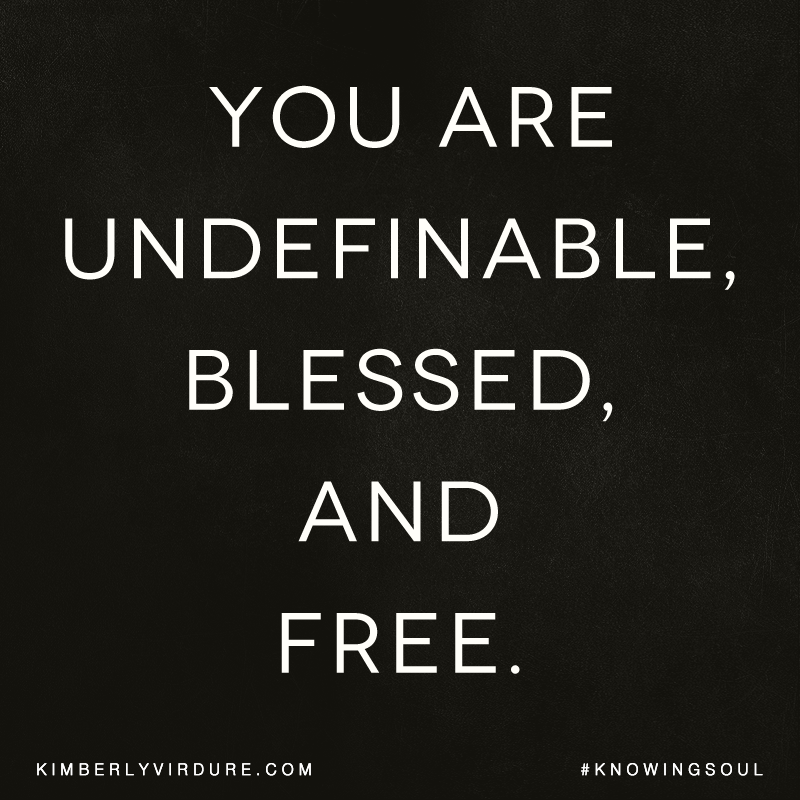 You are undefinable, blessed, and Free!