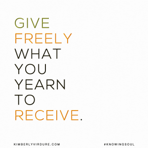Give Freely What You Yearn to Receive