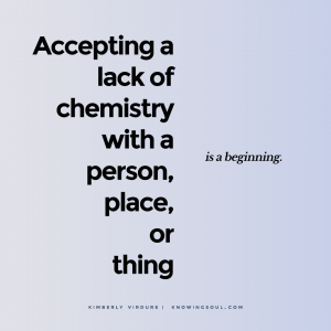 Accepting a lack of chemistry with a person, place, or thing is a beginning.