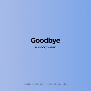 Goodbye is a beginning.
