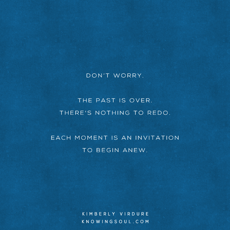 Every moment is an invitation to begin anew.