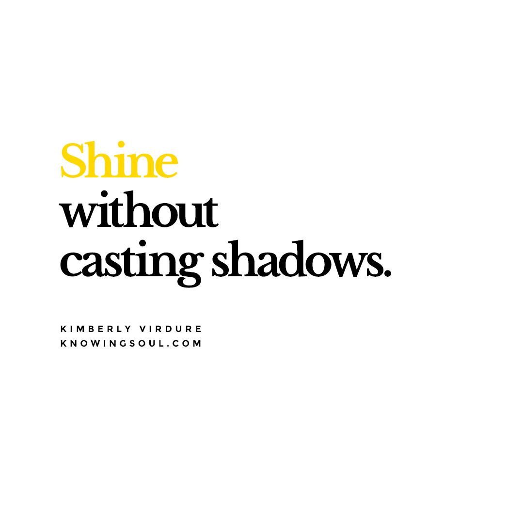 Shine without casting shadows.