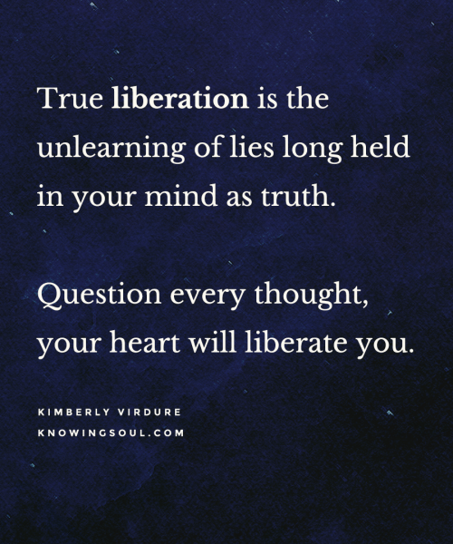 True liberation is the unlearning of lies long held in your mind as truth.